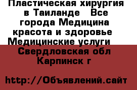 Пластическая хирургия в Таиланде - Все города Медицина, красота и здоровье » Медицинские услуги   . Свердловская обл.,Карпинск г.